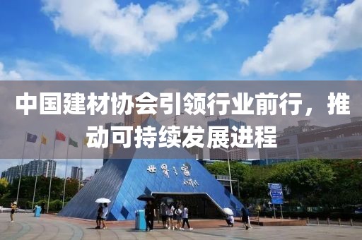 中国建材协会引领行业前行，推动可持续发展进程