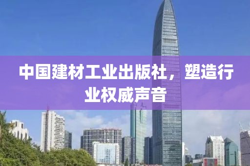 中国建材工业出版社，塑造行业权威声音