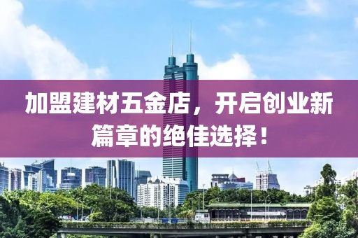 加盟建材五金店，开启创业新篇章的绝佳选择！