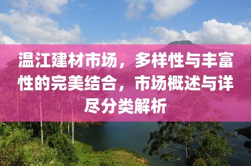 温江建材市场，多样性与丰富性的完美结合，市场概述与详尽分类解析