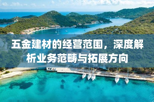 五金建材的经营范围，深度解析业务范畴与拓展方向