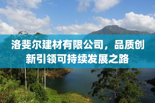 洛斐尔建材有限公司，品质创新引领可持续发展之路