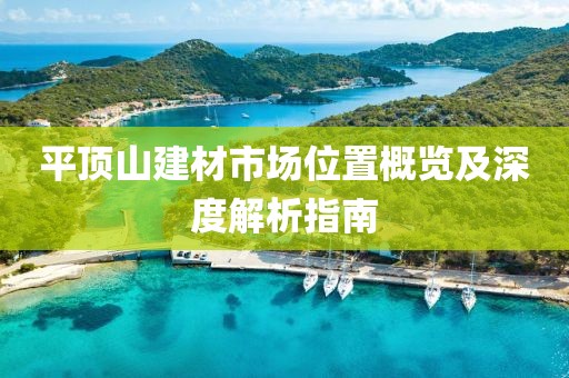 平顶山建材市场位置概览及深度解析指南