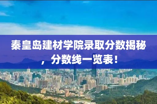 秦皇岛建材学院录取分数揭秘，分数线一览表！