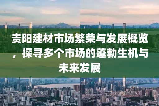 贵阳建材市场繁荣与发展概览，探寻多个市场的蓬勃生机与未来发展