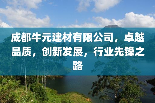 成都牛元建材有限公司，卓越品质，创新发展，行业先锋之路