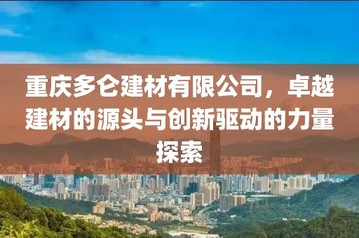 重庆多仑建材有限公司，卓越建材的源头与创新驱动的力量探索