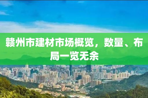 赣州市建材市场概览，数量、布局一览无余