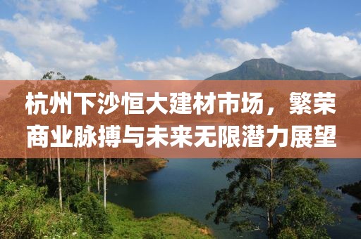 杭州下沙恒大建材市场，繁荣商业脉搏与未来无限潜力展望