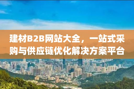 建材B2B网站大全，一站式采购与供应链优化解决方案平台