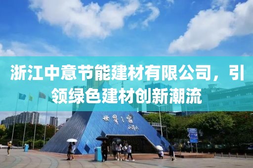 浙江中意节能建材有限公司，引领绿色建材创新潮流