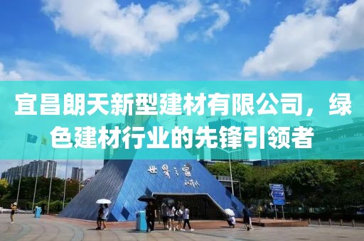 宜昌朗天新型建材有限公司，绿色建材行业的先锋引领者