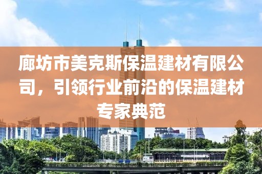 廊坊市美克斯保温建材有限公司，引领行业前沿的保温建材专家典范