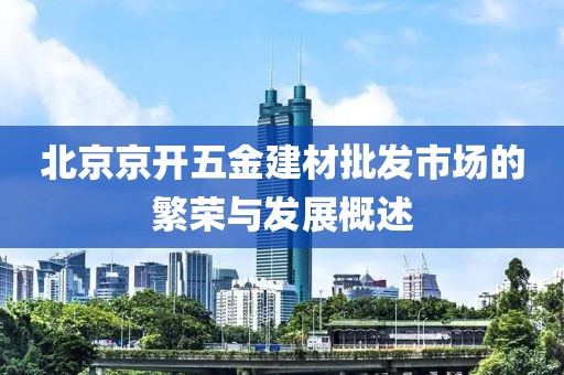 北京京开五金建材批发市场的繁荣与发展概述