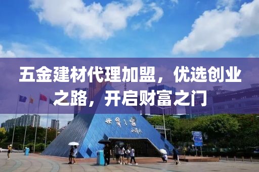 五金建材代理加盟，优选创业之路，开启财富之门