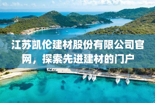 江苏凯伦建材股份有限公司官网，探索先进建材的门户