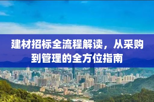 建材招标全流程解读，从采购到管理的全方位指南