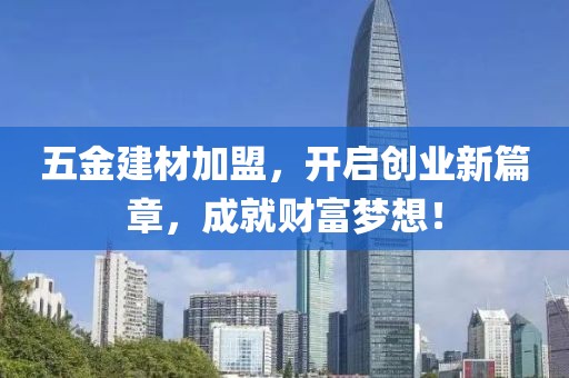 五金建材加盟，开启创业新篇章，成就财富梦想！