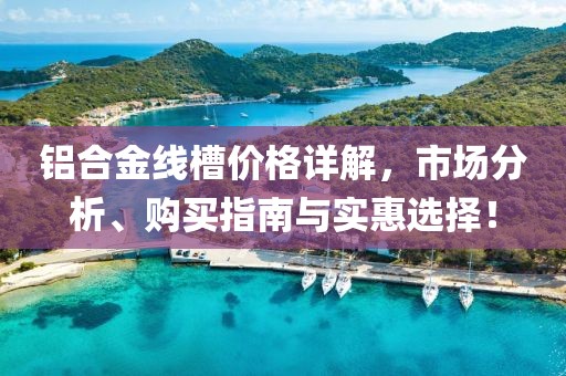 铝合金线槽价格详解，市场分析、购买指南与实惠选择！