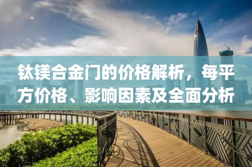 钛镁合金门的价格解析，每平方价格、影响因素及全面分析