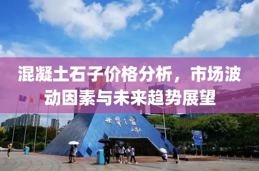 混凝土石子价格分析，市场波动因素与未来趋势展望