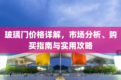 玻璃门价格详解，市场分析、购买指南与实用攻略