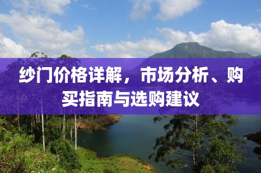 纱门价格详解，市场分析、购买指南与选购建议