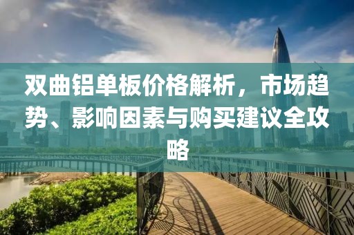 双曲铝单板价格解析，市场趋势、影响因素与购买建议全攻略