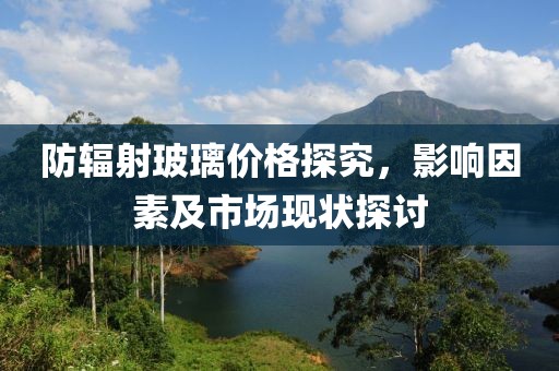 防辐射玻璃价格探究，影响因素及市场现状探讨