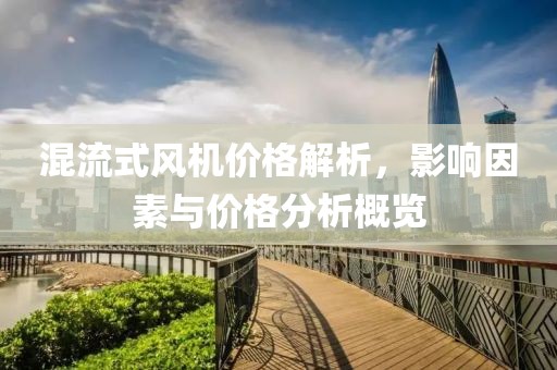 混流式风机价格解析，影响因素与价格分析概览