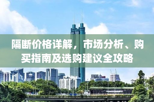 隔断价格详解，市场分析、购买指南及选购建议全攻略