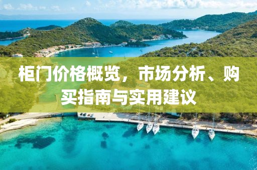 柜门价格概览，市场分析、购买指南与实用建议