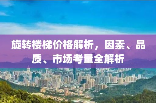 旋转楼梯价格解析，因素、品质、市场考量全解析