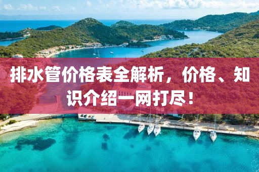 排水管价格表全解析，价格、知识介绍一网打尽！