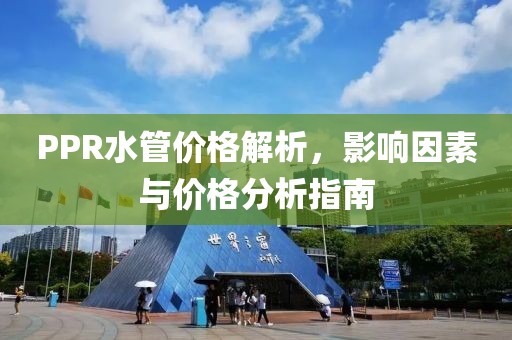 PPR水管价格解析，影响因素与价格分析指南