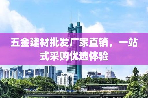 五金建材批发厂家直销，一站式采购优选体验