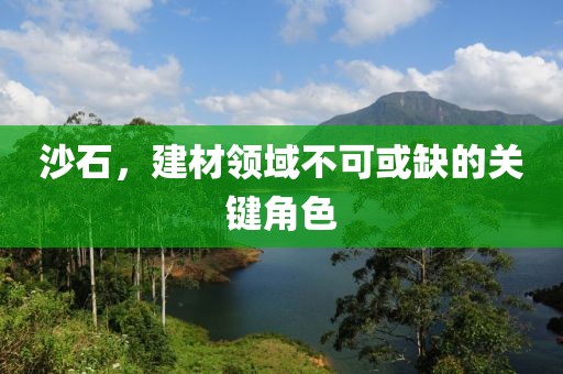 沙石，建材领域不可或缺的关键角色